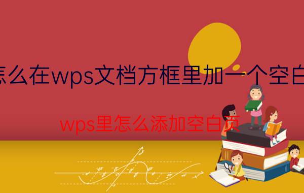 怎么在wps文档方框里加一个空白页 wps里怎么添加空白页？